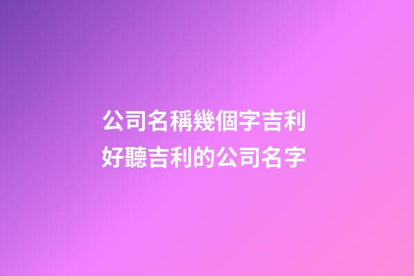 公司名稱幾個字吉利 好聽吉利的公司名字-第1張-公司起名-玄機派